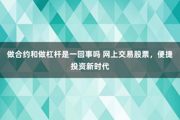 做合约和做杠杆是一回事吗 网上交易股票，便捷投资新时代