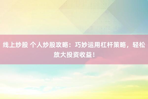 线上炒股 个人炒股攻略：巧妙运用杠杆策略，轻松放大投资收益！