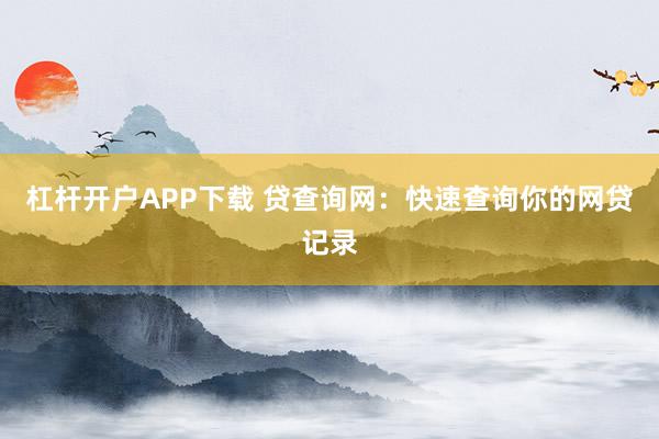杠杆开户APP下载 贷查询网：快速查询你的网贷记录
