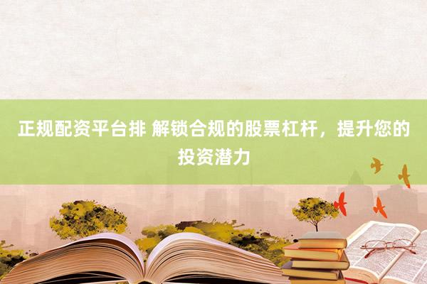 正规配资平台排 解锁合规的股票杠杆，提升您的投资潜力