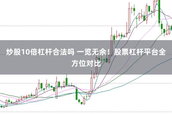 炒股10倍杠杆合法吗 一览无余！股票杠杆平台全方位对比