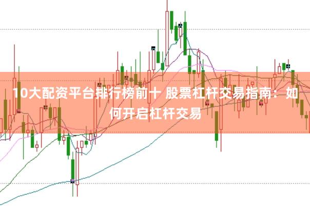 10大配资平台排行榜前十 股票杠杆交易指南：如何开启杠杆交易