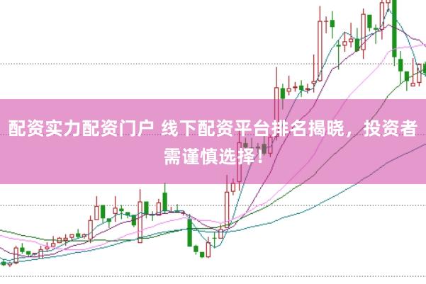 配资实力配资门户 线下配资平台排名揭晓，投资者需谨慎选择！