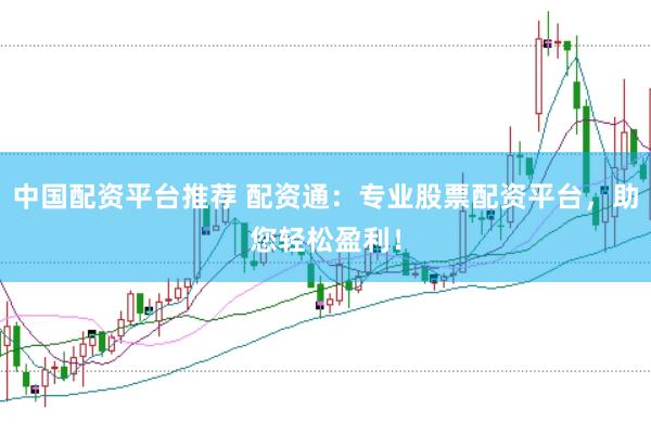 中国配资平台推荐 配资通：专业股票配资平台，助您轻松盈利！