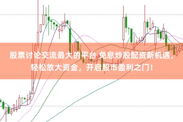 股票讨论交流最大的平台 免息炒股配资新机遇，轻松放大资金，开启股市盈利之门！