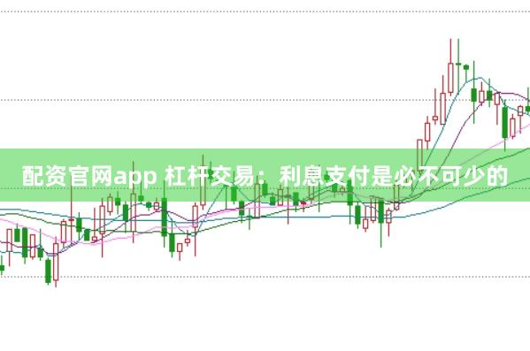 配资官网app 杠杆交易：利息支付是必不可少的