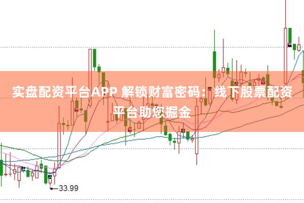 实盘配资平台APP 解锁财富密码：线下股票配资平台助您掘金