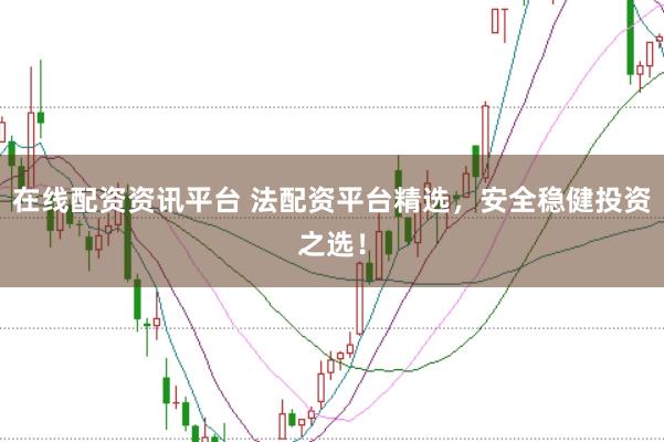 在线配资资讯平台 法配资平台精选，安全稳健投资之选！