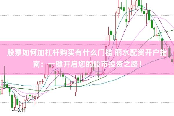 股票如何加杠杆购买有什么门槛 丽水配资开户指南：一键开启您的股市投资之路！
