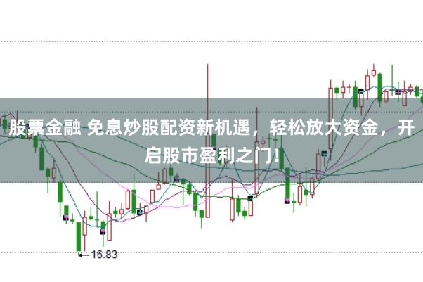 股票金融 免息炒股配资新机遇，轻松放大资金，开启股市盈利之门！