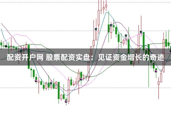 配资开户网 股票配资实盘：见证资金增长的奇迹