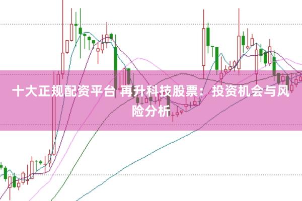 十大正规配资平台 再升科技股票：投资机会与风险分析