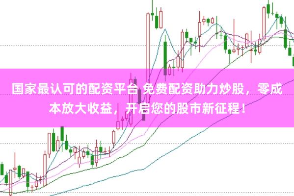 国家最认可的配资平台 免费配资助力炒股，零成本放大收益，开启您的股市新征程！