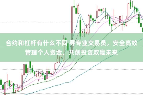 合约和杠杆有什么不同 寻专业交易员，安全高效管理个人资金，共创投资双赢未来