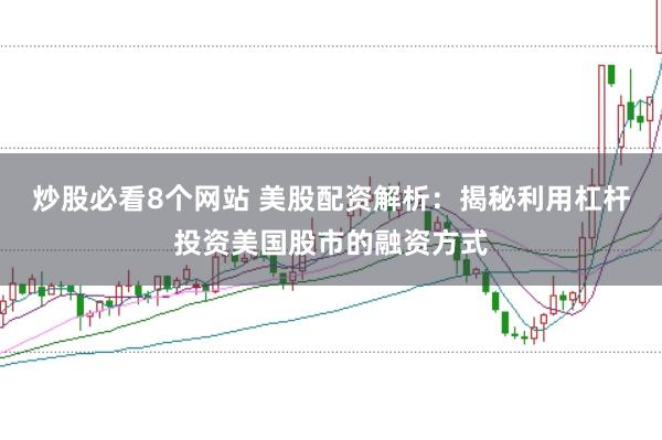 炒股必看8个网站 美股配资解析：揭秘利用杠杆投资美国股市的融资方式