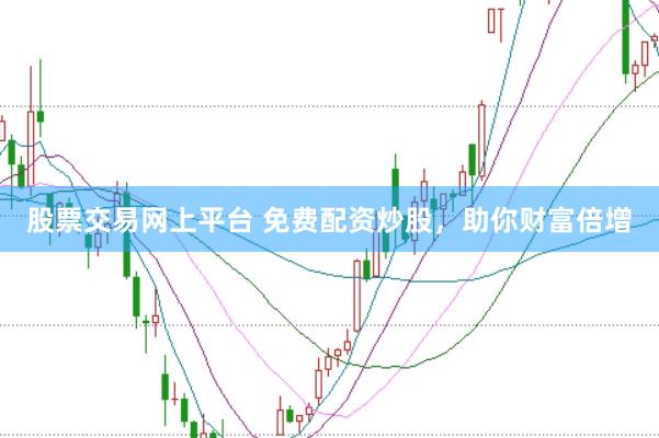 股票交易网上平台 免费配资炒股，助你财富倍增