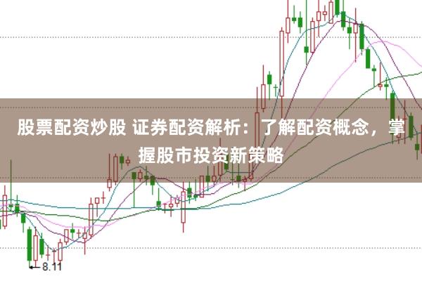 股票配资炒股 证券配资解析：了解配资概念，掌握股市投资新策略