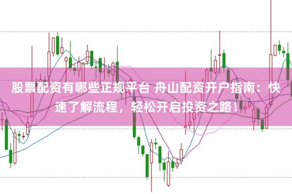 股票配资有哪些正规平台 舟山配资开户指南：快速了解流程，轻松开启投资之路！