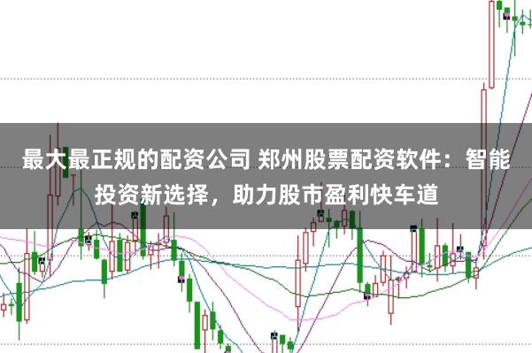 最大最正规的配资公司 郑州股票配资软件：智能投资新选择，助力股市盈利快车道