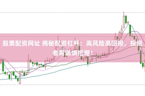 股票配资网址 揭秘配资杠杆：高风险高回报，投资者需谨慎把握！