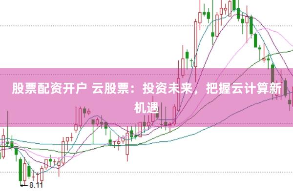股票配资开户 云股票：投资未来，把握云计算新机遇