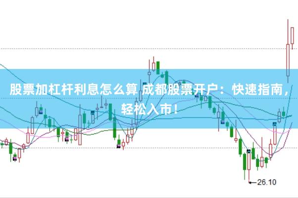 股票加杠杆利息怎么算 成都股票开户：快速指南，轻松入市！