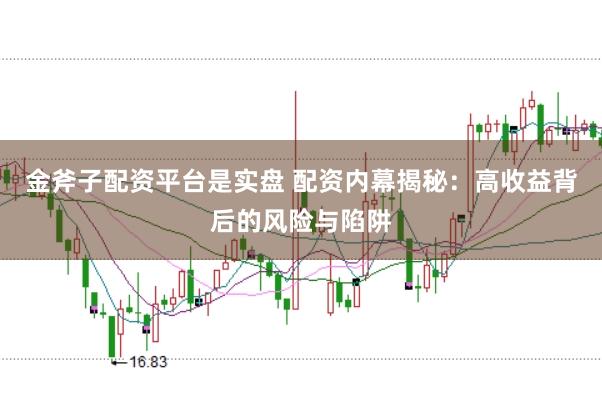 金斧子配资平台是实盘 配资内幕揭秘：高收益背后的风险与陷阱