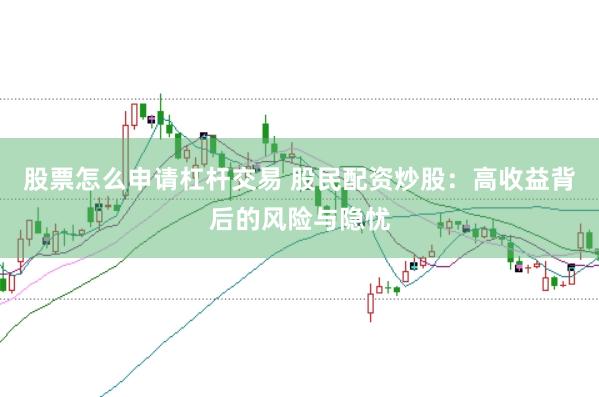 股票怎么申请杠杆交易 股民配资炒股：高收益背后的风险与隐忧