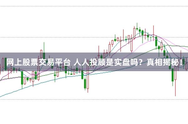 网上股票交易平台 人人投顾是实盘吗？真相揭秘！