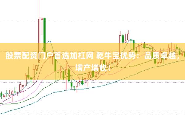 股票配资门户首选加杠网 乾牛宝优势：品质卓越，增产增收！