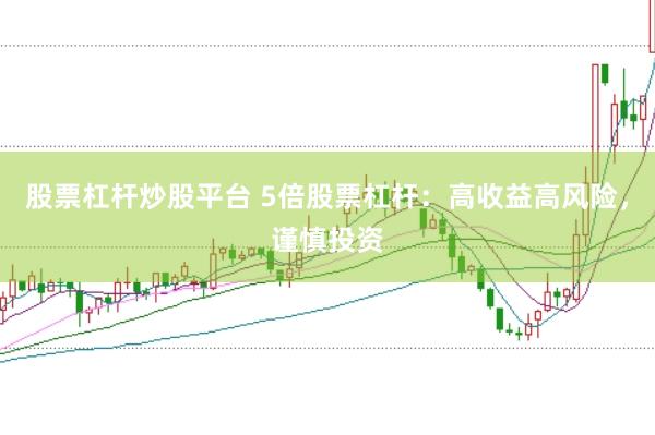 股票杠杆炒股平台 5倍股票杠杆：高收益高风险，谨慎投资