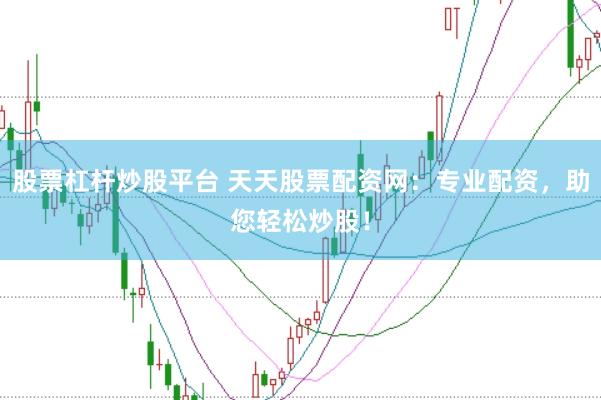 股票杠杆炒股平台 天天股票配资网：专业配资，助您轻松炒股！