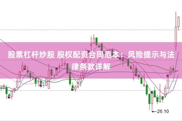 股票杠杆炒股 股权配资合同范本：风险提示与法律条款详解