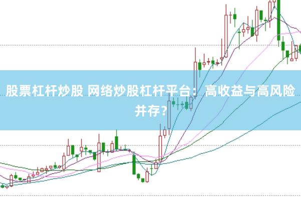 股票杠杆炒股 网络炒股杠杆平台：高收益与高风险并存？