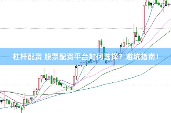 杠杆配资 股票配资平台如何选择？避坑指南！