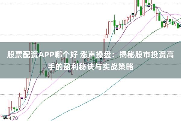 股票配资APP哪个好 涨声操盘：揭秘股市投资高手的盈利秘诀与实战策略