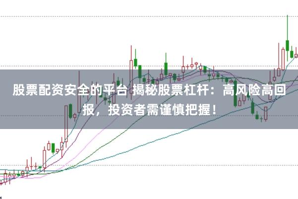 股票配资安全的平台 揭秘股票杠杆：高风险高回报，投资者需谨慎把握！