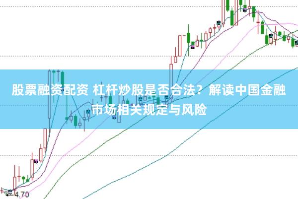 股票融资配资 杠杆炒股是否合法？解读中国金融市场相关规定与风险