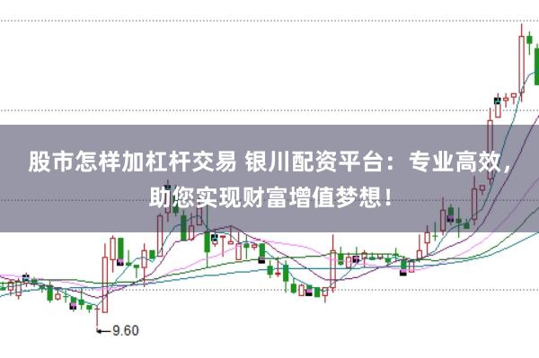 股市怎样加杠杆交易 银川配资平台：专业高效，助您实现财富增值梦想！