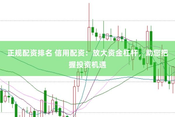 正规配资排名 信用配资：放大资金杠杆，助您把握投资机遇