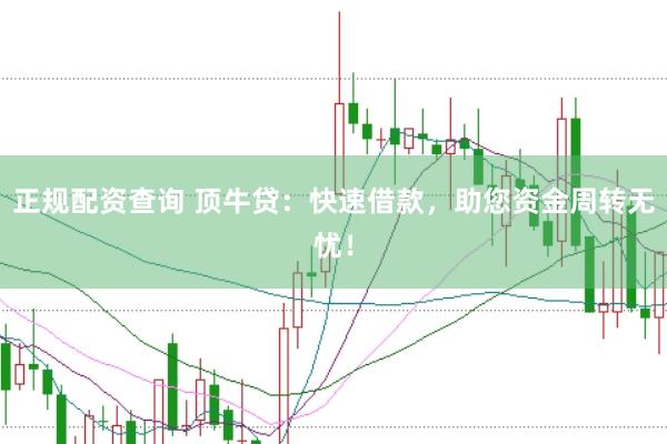 正规配资查询 顶牛贷：快速借款，助您资金周转无忧！