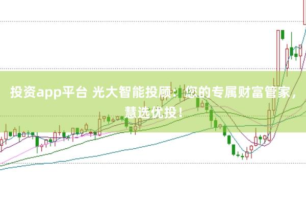 投资app平台 光大智能投顾：您的专属财富管家，慧选优投！