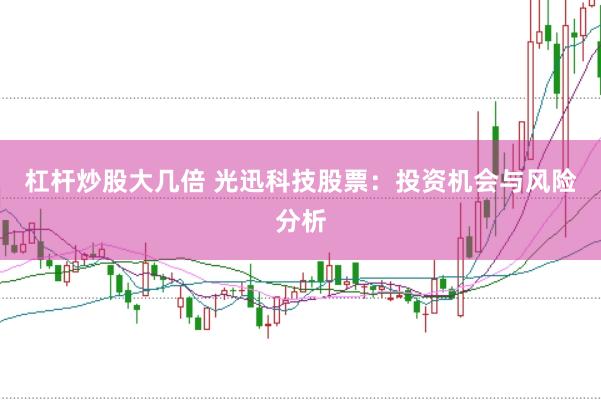 杠杆炒股大几倍 光迅科技股票：投资机会与风险分析