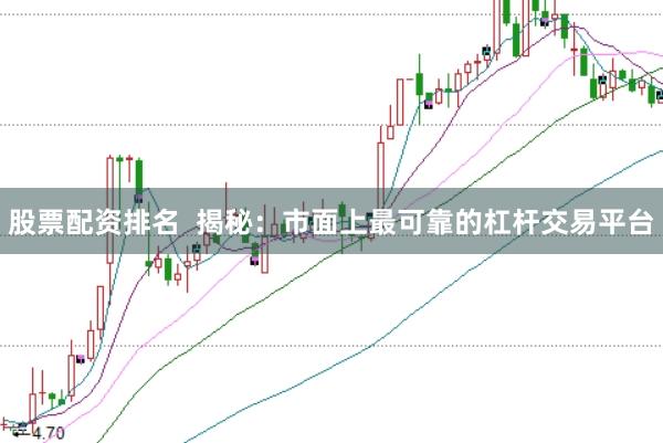 股票配资排名  揭秘：市面上最可靠的杠杆交易平台