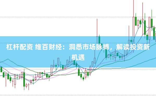 杠杆配资 维百财经：洞悉市场脉搏，解读投资新机遇