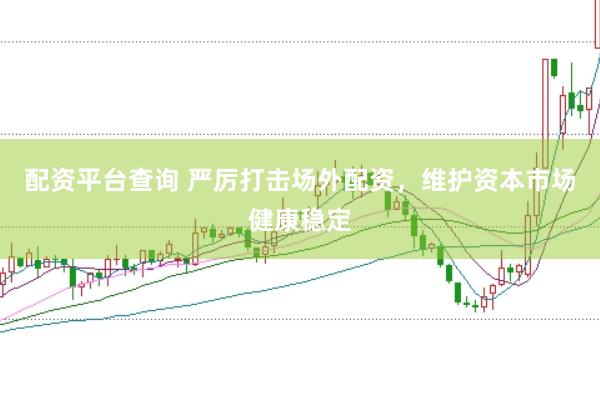 配资平台查询 严厉打击场外配资，维护资本市场健康稳定