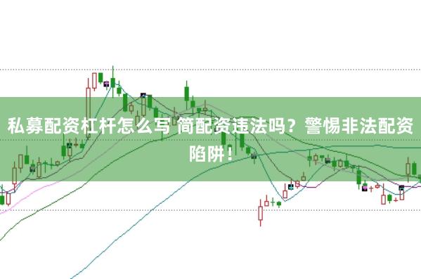 私募配资杠杆怎么写 简配资违法吗？警惕非法配资陷阱！