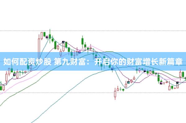 如何配资炒股 第九财富：开启你的财富增长新篇章