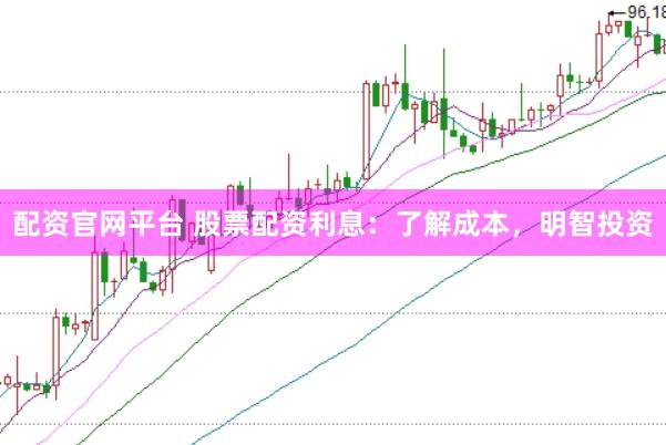 配资官网平台 股票配资利息：了解成本，明智投资