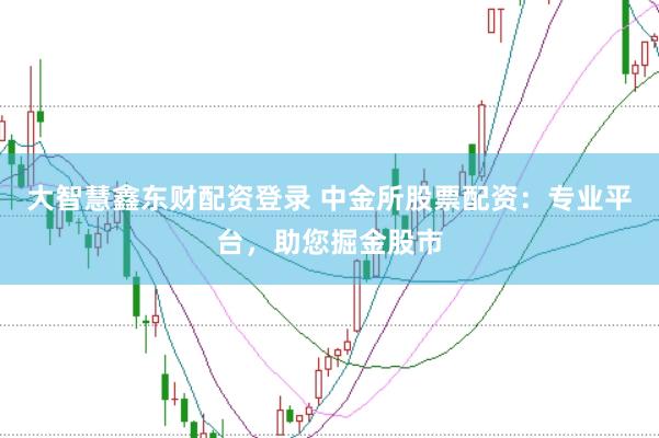 大智慧鑫东财配资登录 中金所股票配资：专业平台，助您掘金股市